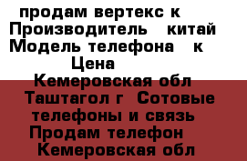 продам вертекс к 203 › Производитель ­ китай › Модель телефона ­ к 203 › Цена ­ 3 000 - Кемеровская обл., Таштагол г. Сотовые телефоны и связь » Продам телефон   . Кемеровская обл.